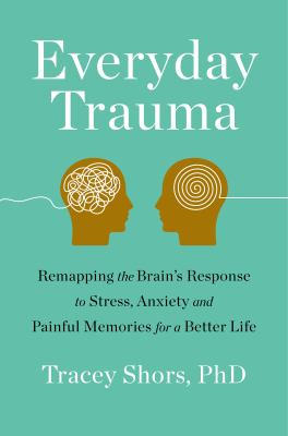 Everyday trauma : remapping the brain's response to stress, anxiety, and painful memories for a better life Book cover