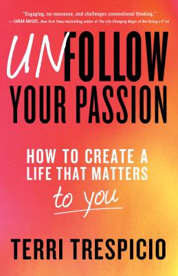 Unfollow your passion : how to create a life that matters to you Book cover
