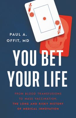 You bet your life : from blood transfusions to mass vaccination, the long and risky history of medical innovation Book cover