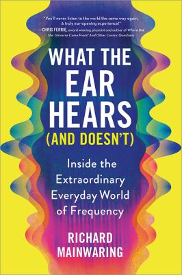 What the ear hears (and doesn't) : inside the extraordinary everyday world of frequency Book cover