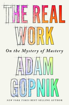 The real work : on the mystery of mastery Book cover
