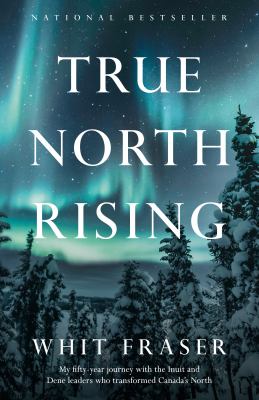 True north rising : my fifty-year journey with the Inuit and Dene leaders who transformed Canada's North Book cover