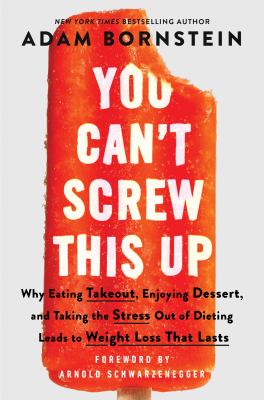 You can't screw this up : why eating takeout, enjoying dessert, and taking the stress out of dieting leads to weight loss that lasts Book cover