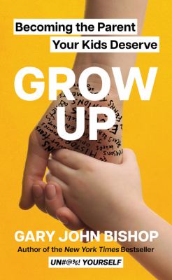 Grow up : becoming the parent your kids deserve Book cover
