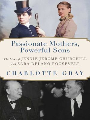 Passionate mothers, powerful sons : the lives of Jennie Jerome Churchill and Sara Delano Roosevelt Book cover
