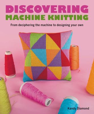 Discovering machine knitting : from deciphering the machine to designing your own Book cover