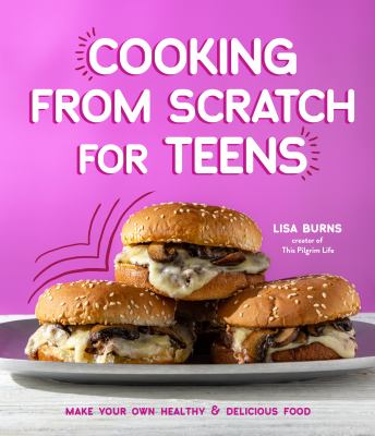 Cooking from scratch for teens : make your own healthy & delicious food Book cover