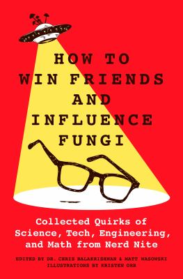 How to win friends and influence fungi : collected quirks of science, tech, engineering, and math from Nerd Nite Book cover