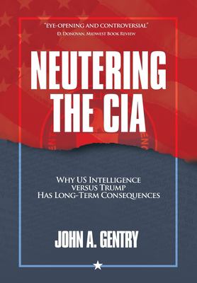 Neutering the CIA : why US Intelligence versus Trump has long-term consequences Book cover